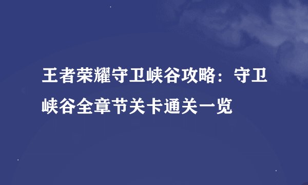 王者荣耀守卫峡谷攻略：守卫峡谷全章节关卡通关一览