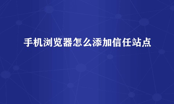 手机浏览器怎么添加信任站点
