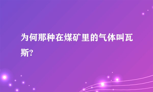 为何那种在煤矿里的气体叫瓦斯?