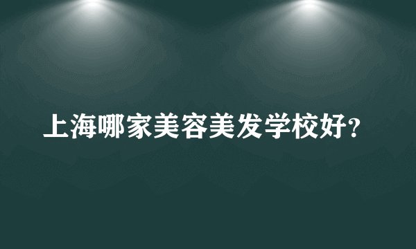 上海哪家美容美发学校好？