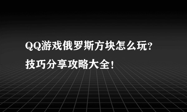 QQ游戏俄罗斯方块怎么玩？技巧分享攻略大全！