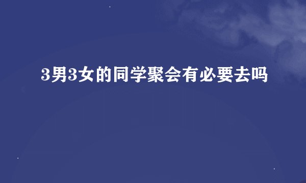 3男3女的同学聚会有必要去吗