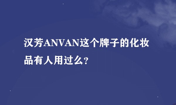 汉芳ANVAN这个牌子的化妆品有人用过么？