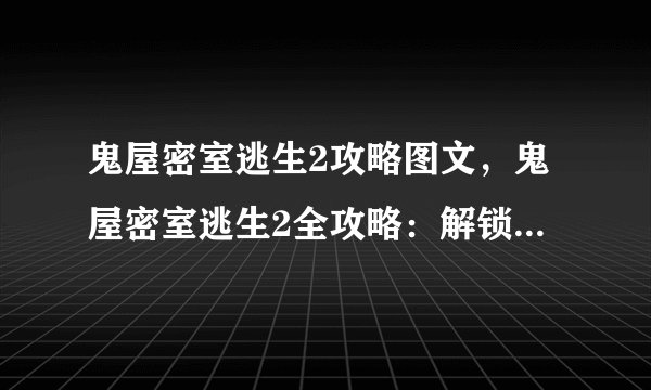 鬼屋密室逃生2攻略图文，鬼屋密室逃生2全攻略：解锁所有谜题、顺利逃生！