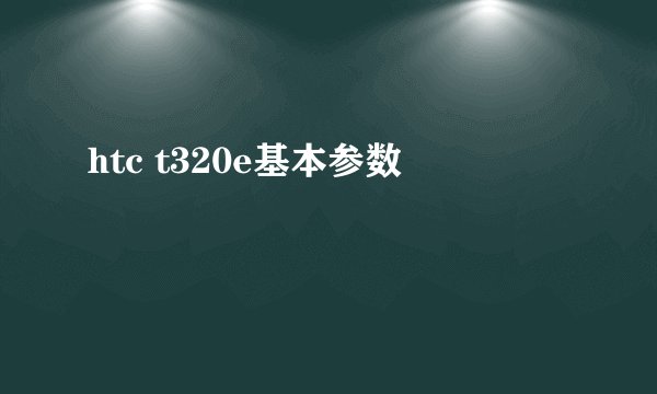htc t320e基本参数
