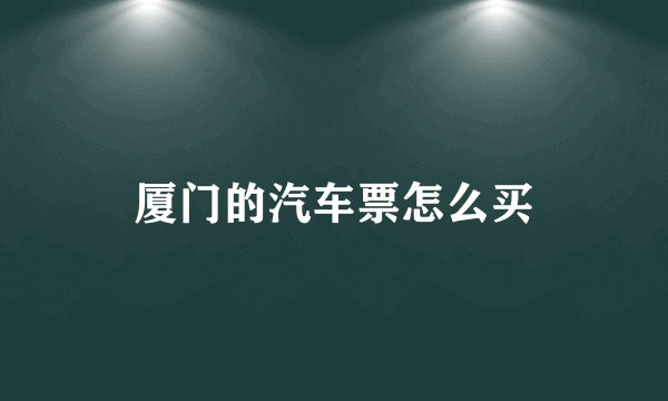 厦门的汽车票怎么买