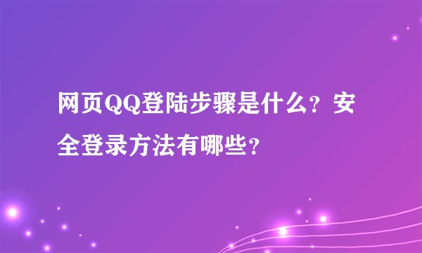 网页QQ登陆步骤是什么？安全登录方法有哪些？