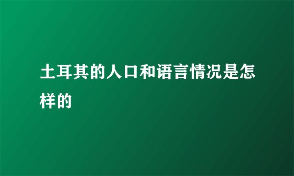土耳其的人口和语言情况是怎样的