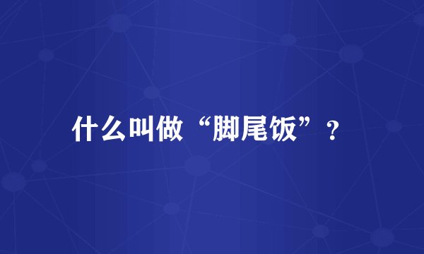 什么叫做“脚尾饭”？