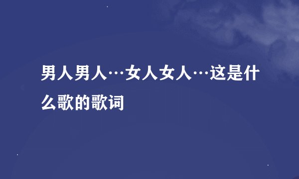 男人男人…女人女人…这是什么歌的歌词