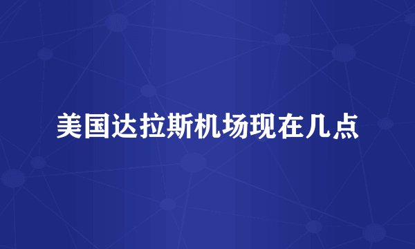 美国达拉斯机场现在几点