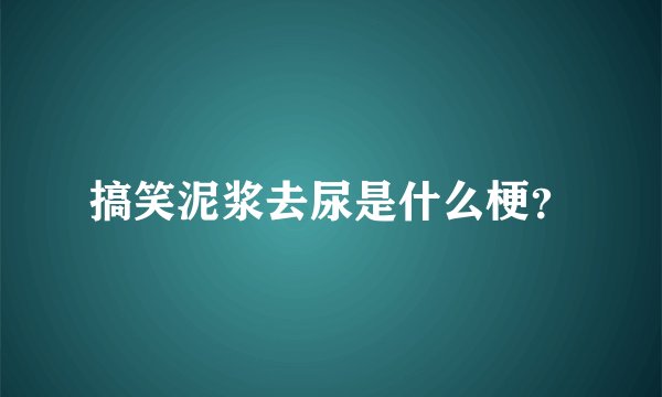 搞笑泥浆去尿是什么梗？