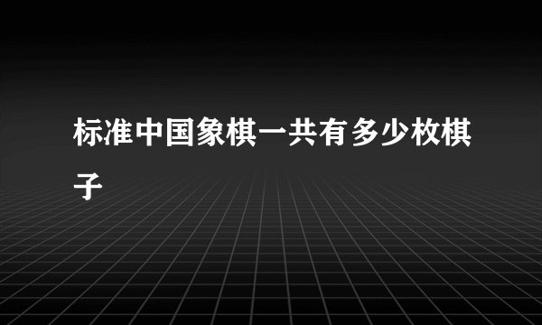 标准中国象棋一共有多少枚棋子