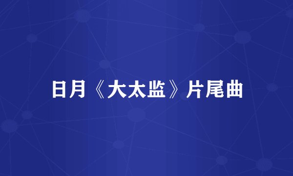 日月《大太监》片尾曲