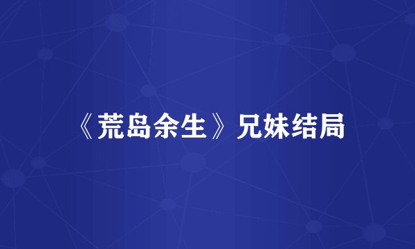 《荒岛余生》兄妹结局