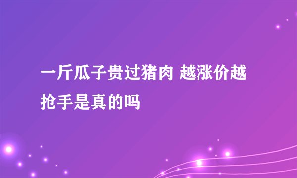 一斤瓜子贵过猪肉 越涨价越抢手是真的吗