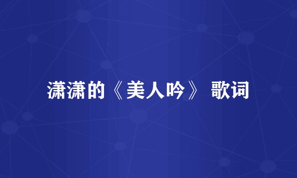 潇潇的《美人吟》 歌词