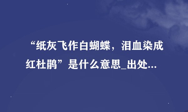“纸灰飞作白蝴蝶，泪血染成红杜鹃”是什么意思_出处及原文翻译