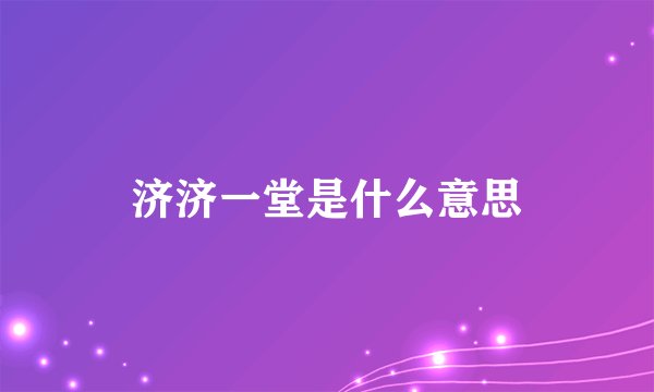 济济一堂是什么意思