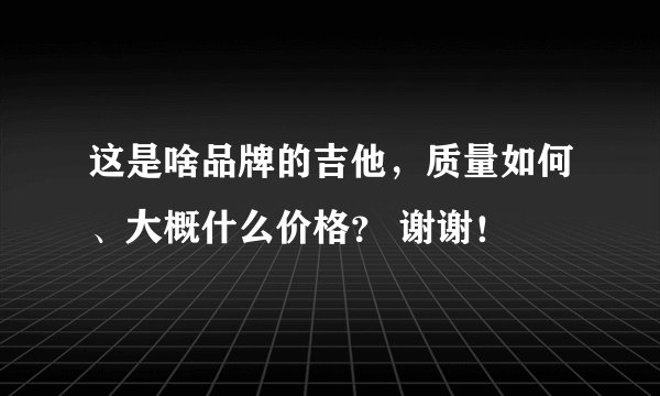 这是啥品牌的吉他，质量如何、大概什么价格？ 谢谢！