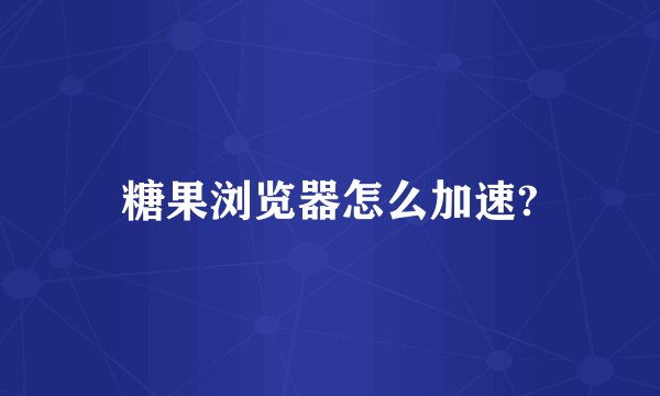 糖果浏览器怎么加速?