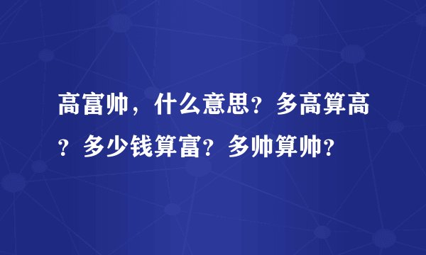 高富帅,什么意思?多高算高?多少钱算富?多帅算帅?