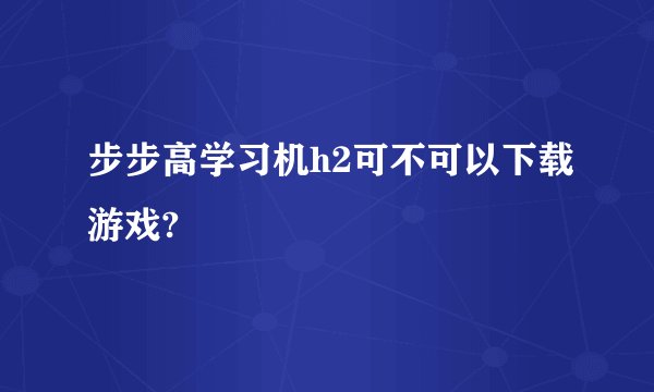 步步高学习机h2可不可以下载游戏?