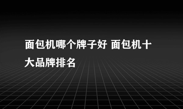 面包机哪个牌子好 面包机十大品牌排名