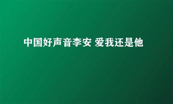 中国好声音李安 爱我还是他