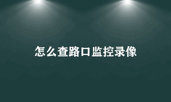 怎么查路口监控录像