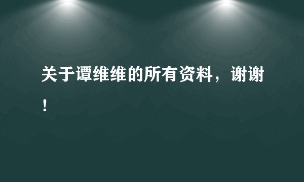 关于谭维维的所有资料，谢谢！