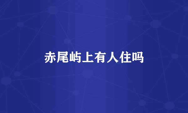 赤尾屿上有人住吗