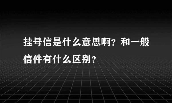 挂号信是什么意思啊？和一般信件有什么区别？