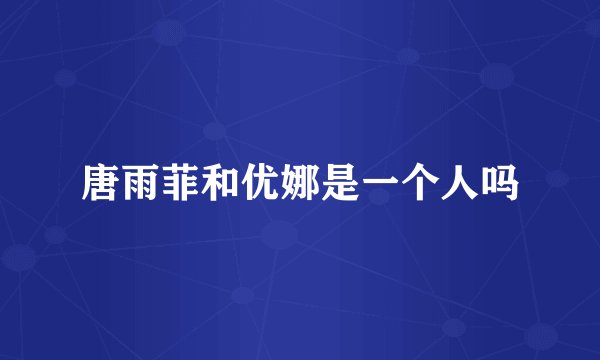 唐雨菲和优娜是一个人吗