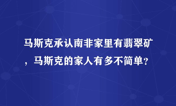 马斯克承认南非家里有翡翠矿，马斯克的家人有多不简单？
