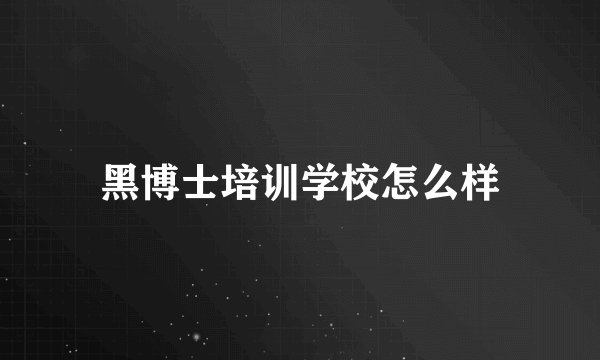 黑博士培训学校怎么样