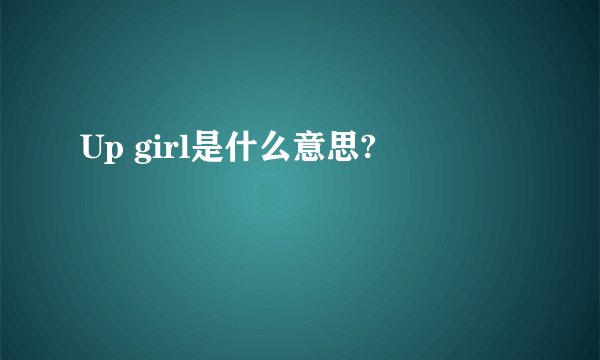 Up girl是什么意思?