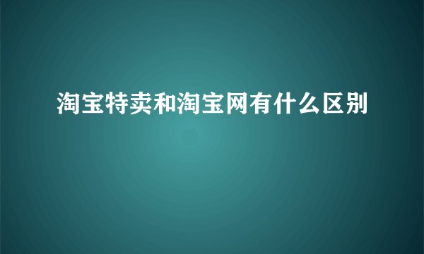 淘宝特卖和淘宝网有什么区别