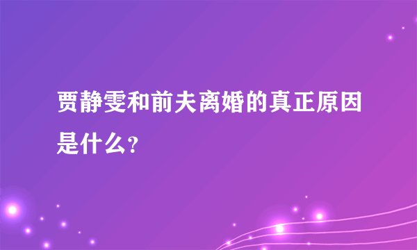 贾静雯和前夫离婚的真正原因是什么？