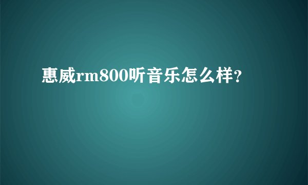 惠威rm800听音乐怎么样？