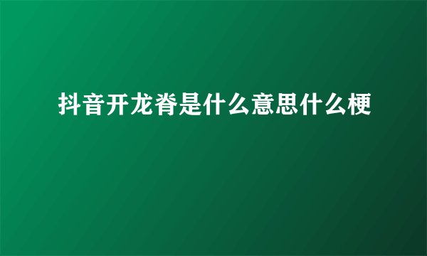 抖音开龙脊是什么意思什么梗