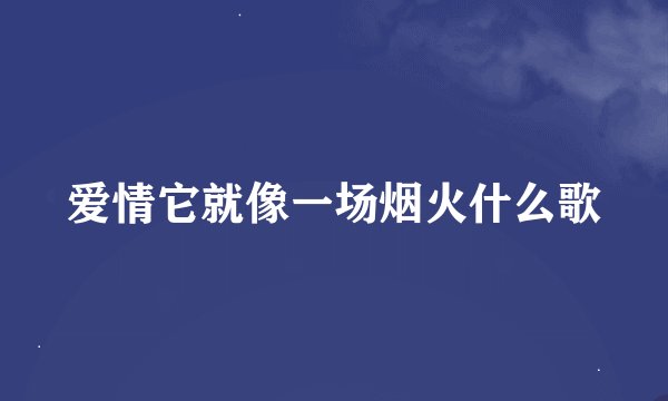 爱情它就像一场烟火什么歌