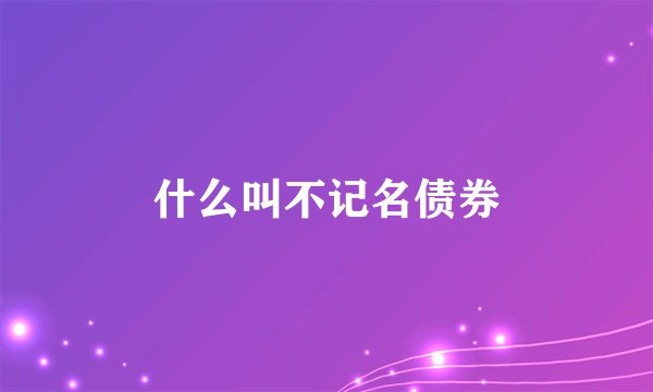 什么叫不记名债券