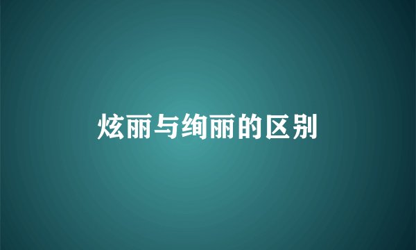 炫丽与绚丽的区别