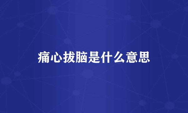 痛心拔脑是什么意思