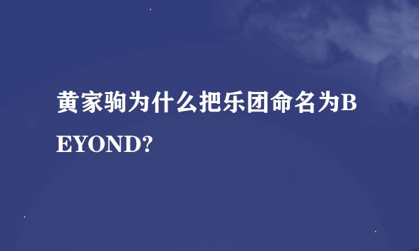 黄家驹为什么把乐团命名为BEYOND?