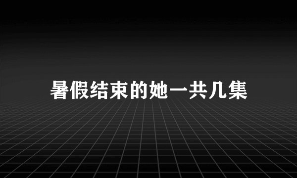 暑假结束的她一共几集