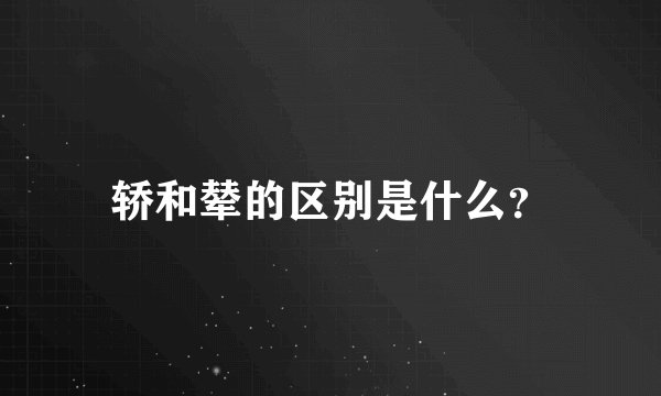 轿和辇的区别是什么？