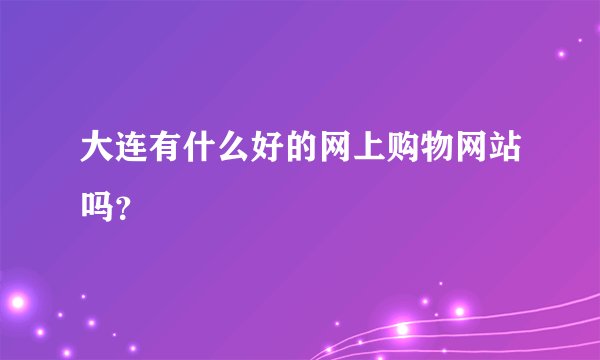 大连有什么好的网上购物网站吗？
