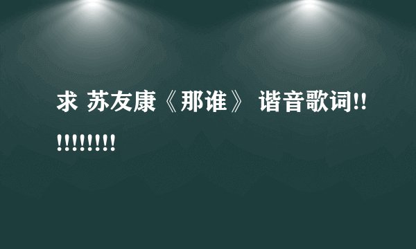 求 苏友康《那谁》 谐音歌词!!!!!!!!!!